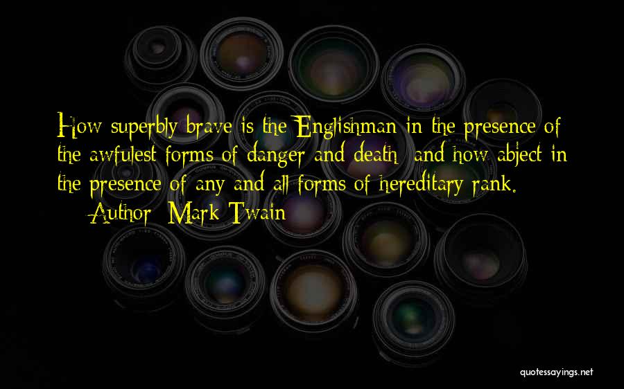 Mark Twain Quotes: How Superbly Brave Is The Englishman In The Presence Of The Awfulest Forms Of Danger And Death; And How Abject