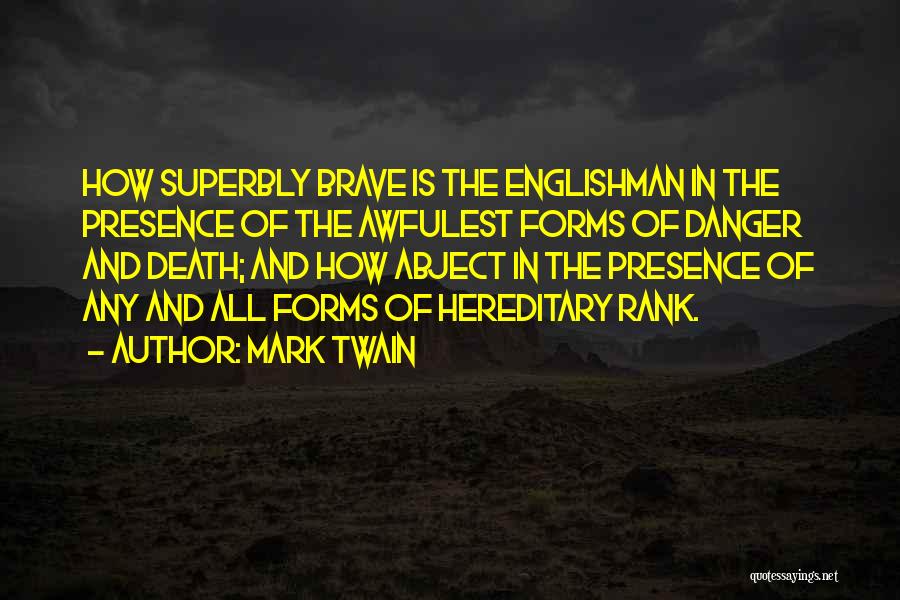 Mark Twain Quotes: How Superbly Brave Is The Englishman In The Presence Of The Awfulest Forms Of Danger And Death; And How Abject