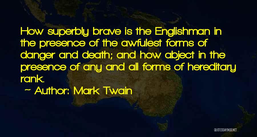 Mark Twain Quotes: How Superbly Brave Is The Englishman In The Presence Of The Awfulest Forms Of Danger And Death; And How Abject