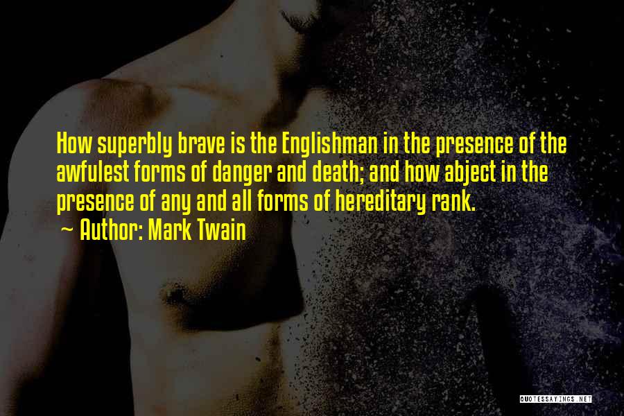 Mark Twain Quotes: How Superbly Brave Is The Englishman In The Presence Of The Awfulest Forms Of Danger And Death; And How Abject
