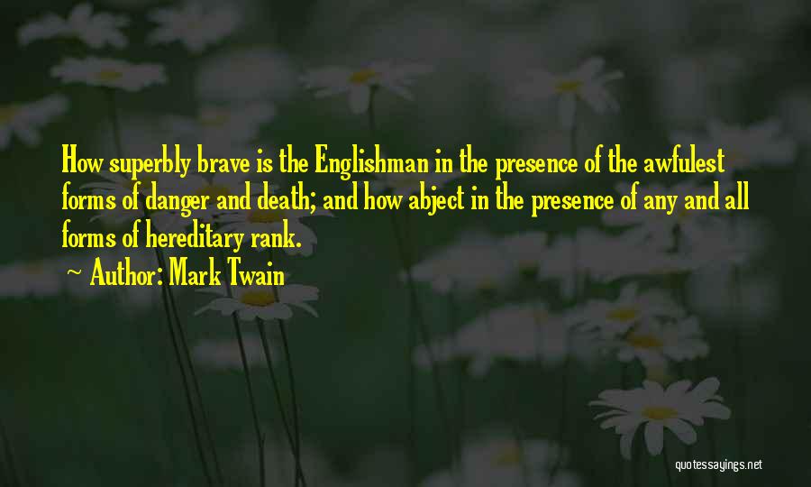Mark Twain Quotes: How Superbly Brave Is The Englishman In The Presence Of The Awfulest Forms Of Danger And Death; And How Abject