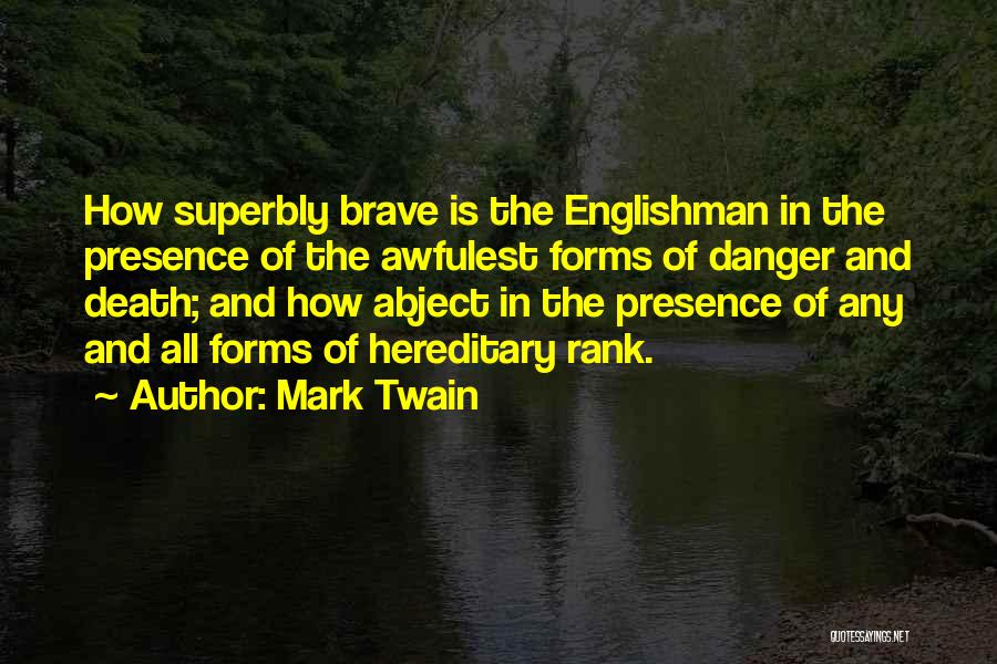 Mark Twain Quotes: How Superbly Brave Is The Englishman In The Presence Of The Awfulest Forms Of Danger And Death; And How Abject
