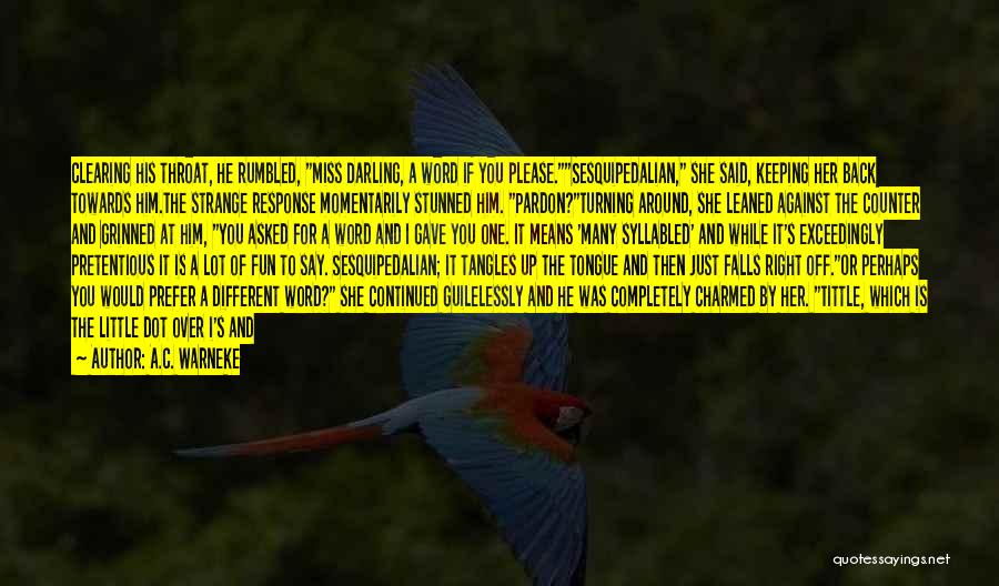 A.C. Warneke Quotes: Clearing His Throat, He Rumbled, Miss Darling, A Word If You Please.sesquipedalian, She Said, Keeping Her Back Towards Him.the Strange