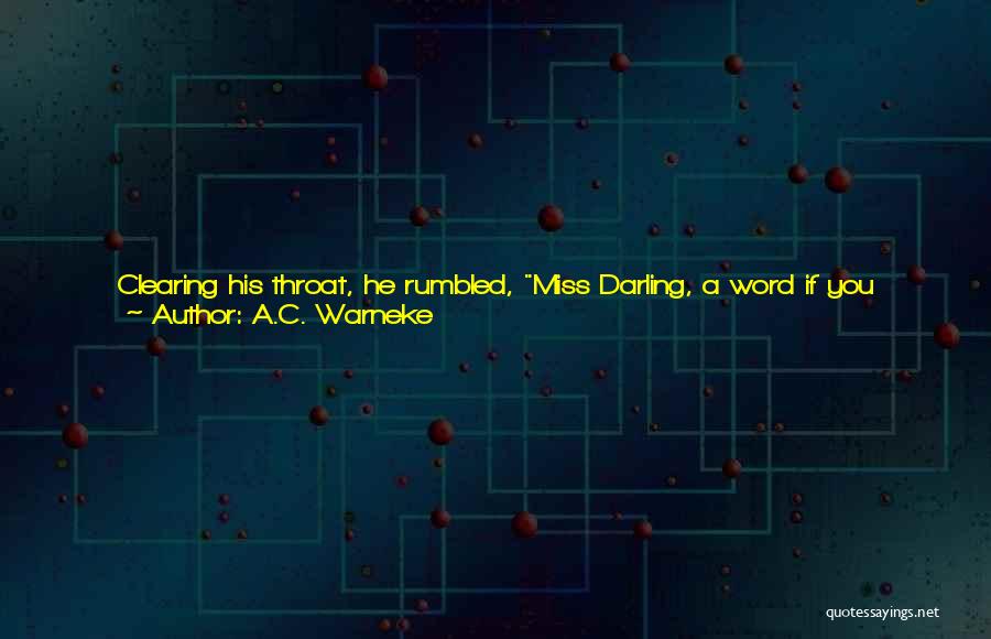 A.C. Warneke Quotes: Clearing His Throat, He Rumbled, Miss Darling, A Word If You Please.sesquipedalian, She Said, Keeping Her Back Towards Him.the Strange