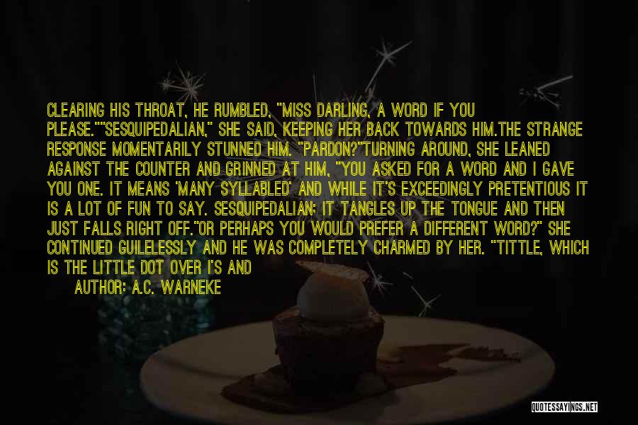 A.C. Warneke Quotes: Clearing His Throat, He Rumbled, Miss Darling, A Word If You Please.sesquipedalian, She Said, Keeping Her Back Towards Him.the Strange