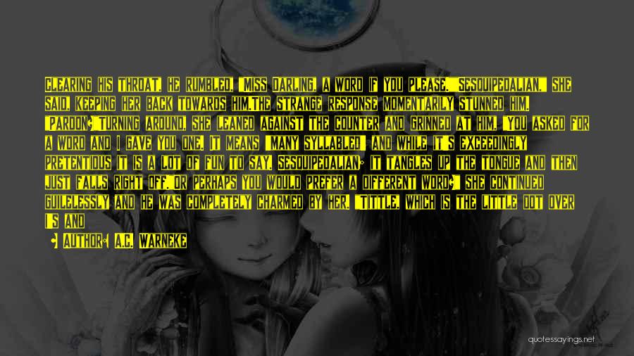 A.C. Warneke Quotes: Clearing His Throat, He Rumbled, Miss Darling, A Word If You Please.sesquipedalian, She Said, Keeping Her Back Towards Him.the Strange