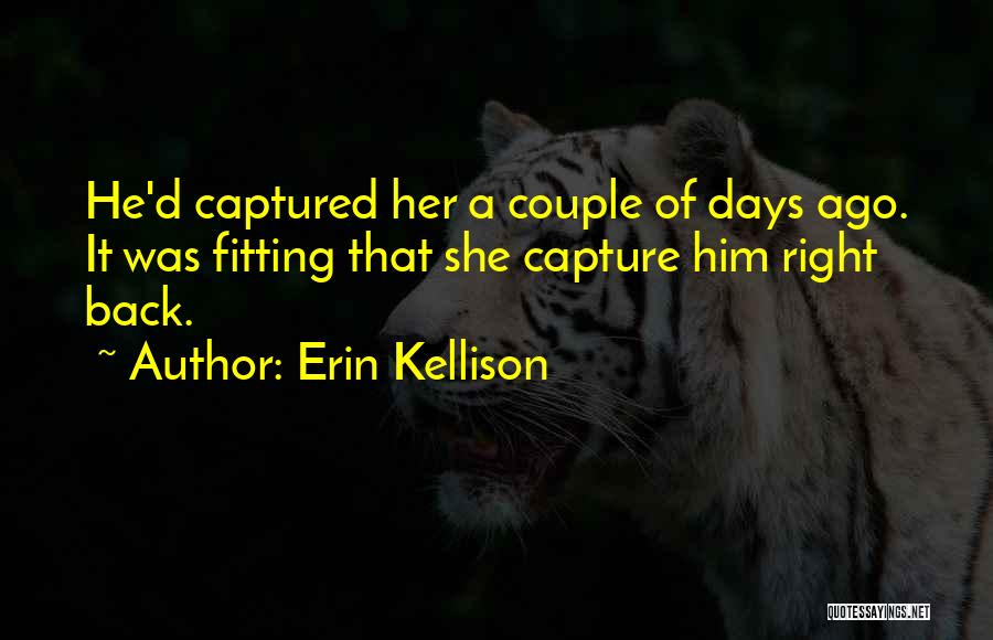 Erin Kellison Quotes: He'd Captured Her A Couple Of Days Ago. It Was Fitting That She Capture Him Right Back.