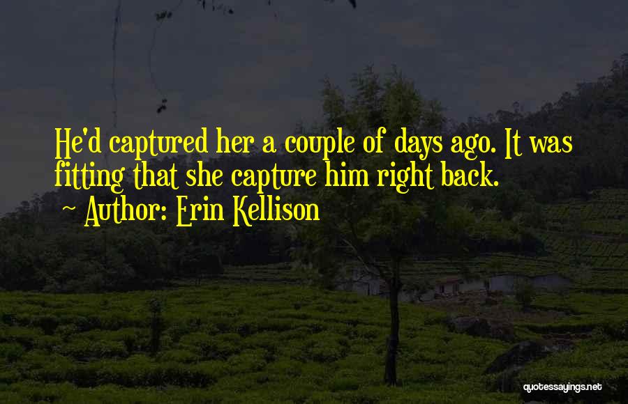 Erin Kellison Quotes: He'd Captured Her A Couple Of Days Ago. It Was Fitting That She Capture Him Right Back.