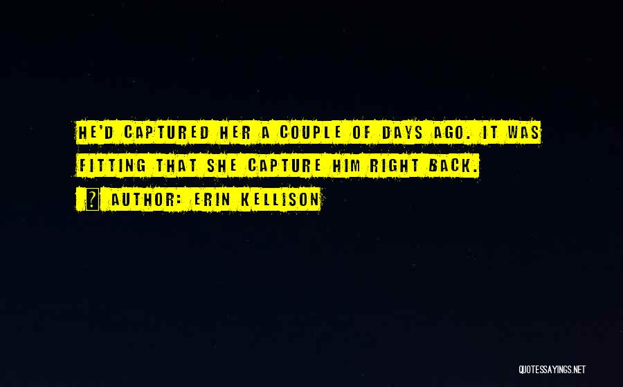 Erin Kellison Quotes: He'd Captured Her A Couple Of Days Ago. It Was Fitting That She Capture Him Right Back.