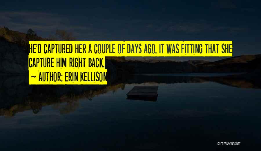 Erin Kellison Quotes: He'd Captured Her A Couple Of Days Ago. It Was Fitting That She Capture Him Right Back.