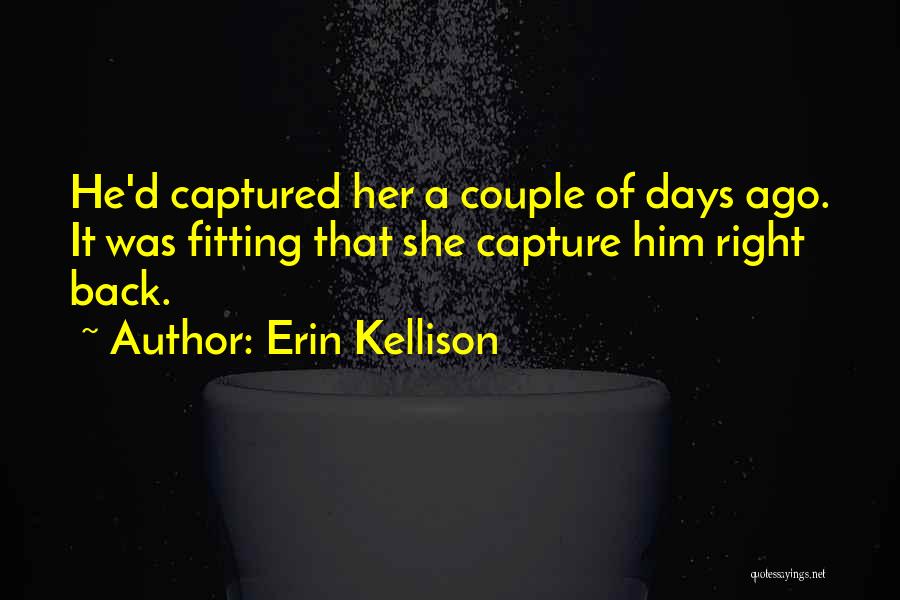 Erin Kellison Quotes: He'd Captured Her A Couple Of Days Ago. It Was Fitting That She Capture Him Right Back.
