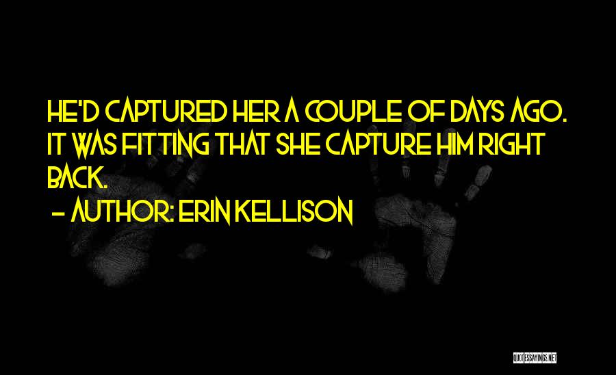 Erin Kellison Quotes: He'd Captured Her A Couple Of Days Ago. It Was Fitting That She Capture Him Right Back.