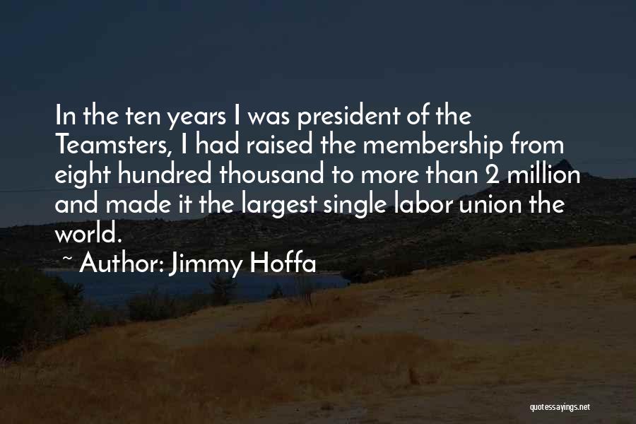Jimmy Hoffa Quotes: In The Ten Years I Was President Of The Teamsters, I Had Raised The Membership From Eight Hundred Thousand To