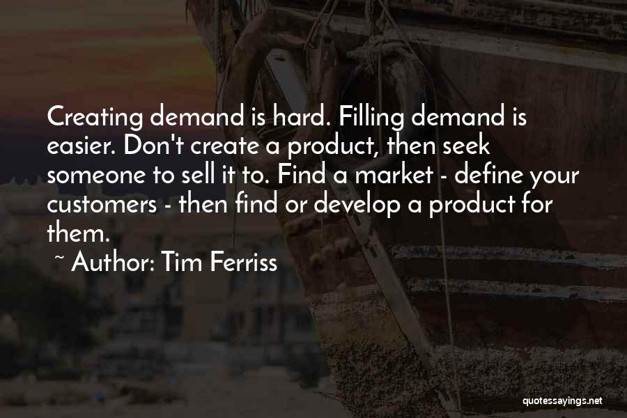 Tim Ferriss Quotes: Creating Demand Is Hard. Filling Demand Is Easier. Don't Create A Product, Then Seek Someone To Sell It To. Find