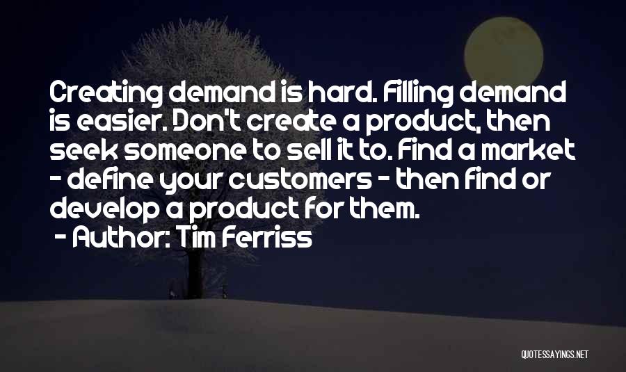 Tim Ferriss Quotes: Creating Demand Is Hard. Filling Demand Is Easier. Don't Create A Product, Then Seek Someone To Sell It To. Find