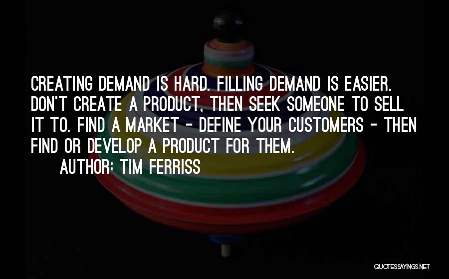 Tim Ferriss Quotes: Creating Demand Is Hard. Filling Demand Is Easier. Don't Create A Product, Then Seek Someone To Sell It To. Find