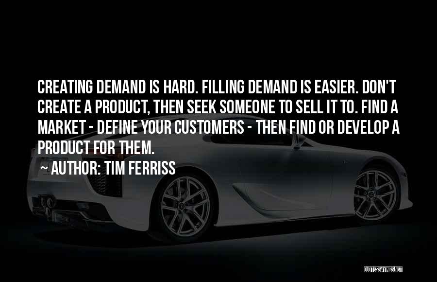 Tim Ferriss Quotes: Creating Demand Is Hard. Filling Demand Is Easier. Don't Create A Product, Then Seek Someone To Sell It To. Find