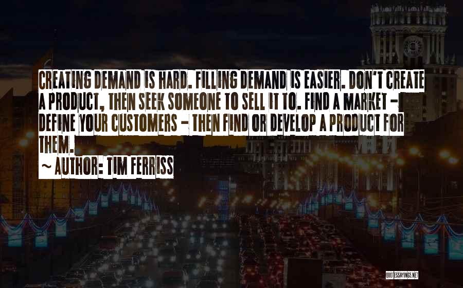 Tim Ferriss Quotes: Creating Demand Is Hard. Filling Demand Is Easier. Don't Create A Product, Then Seek Someone To Sell It To. Find