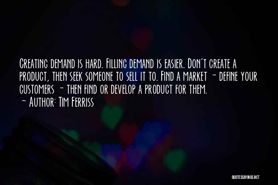 Tim Ferriss Quotes: Creating Demand Is Hard. Filling Demand Is Easier. Don't Create A Product, Then Seek Someone To Sell It To. Find