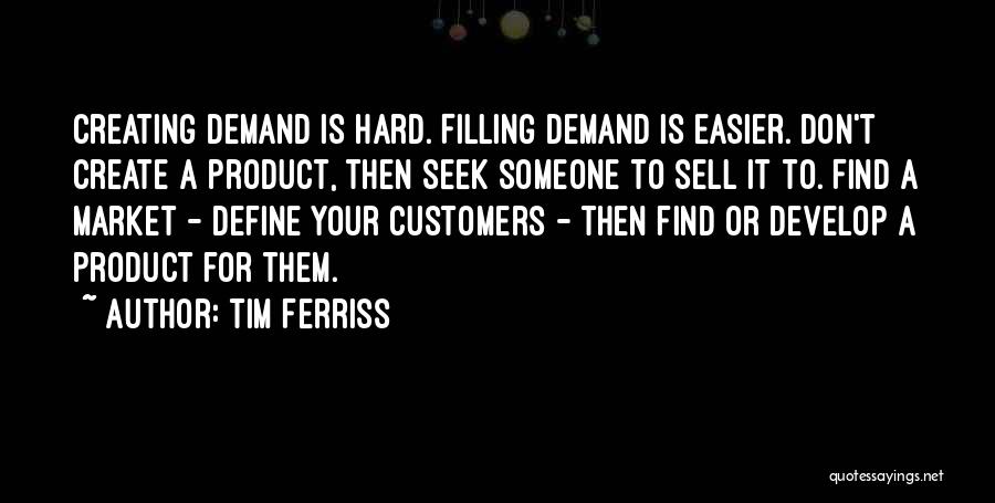 Tim Ferriss Quotes: Creating Demand Is Hard. Filling Demand Is Easier. Don't Create A Product, Then Seek Someone To Sell It To. Find