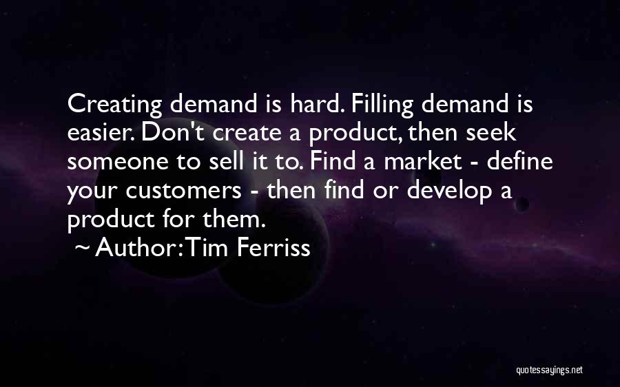 Tim Ferriss Quotes: Creating Demand Is Hard. Filling Demand Is Easier. Don't Create A Product, Then Seek Someone To Sell It To. Find