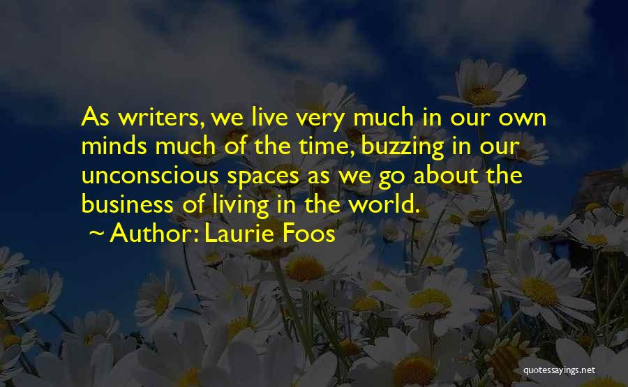 Laurie Foos Quotes: As Writers, We Live Very Much In Our Own Minds Much Of The Time, Buzzing In Our Unconscious Spaces As