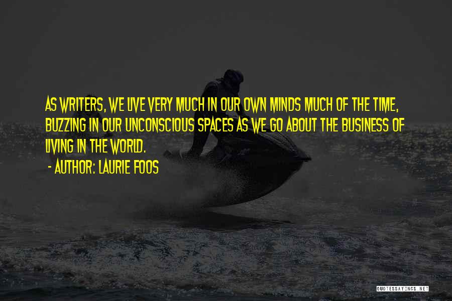 Laurie Foos Quotes: As Writers, We Live Very Much In Our Own Minds Much Of The Time, Buzzing In Our Unconscious Spaces As