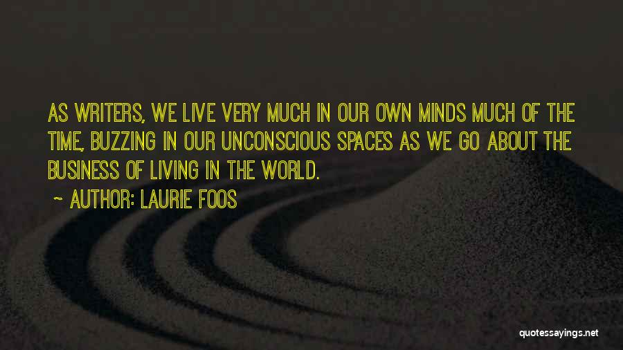 Laurie Foos Quotes: As Writers, We Live Very Much In Our Own Minds Much Of The Time, Buzzing In Our Unconscious Spaces As