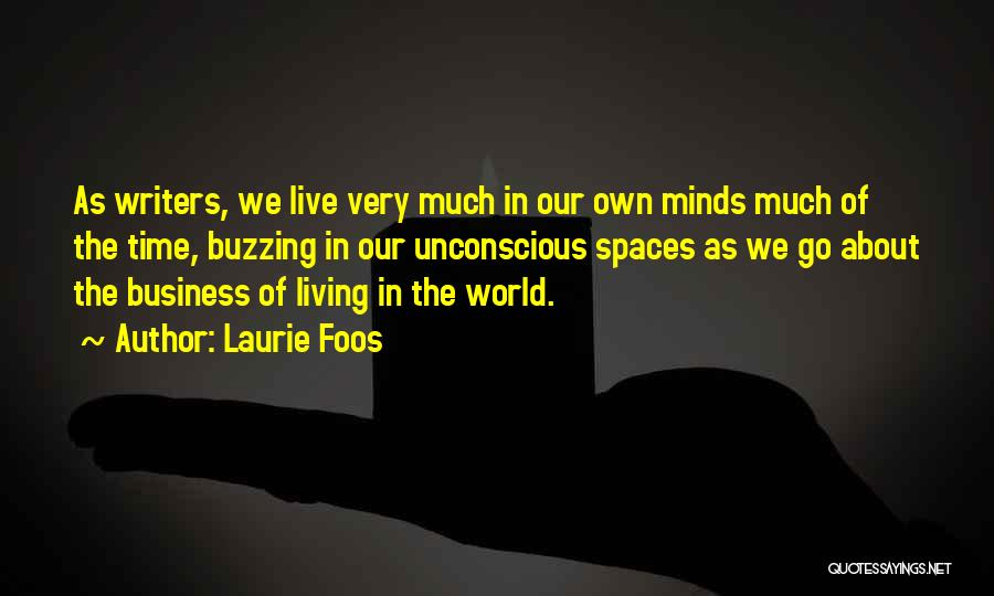 Laurie Foos Quotes: As Writers, We Live Very Much In Our Own Minds Much Of The Time, Buzzing In Our Unconscious Spaces As