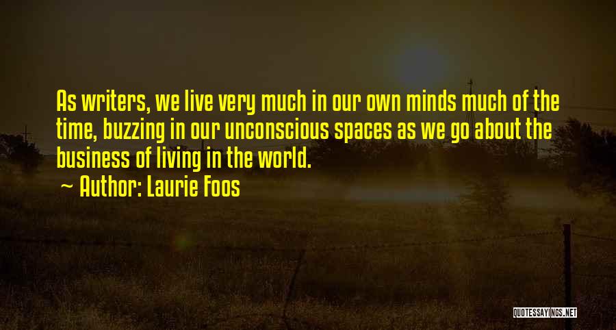 Laurie Foos Quotes: As Writers, We Live Very Much In Our Own Minds Much Of The Time, Buzzing In Our Unconscious Spaces As