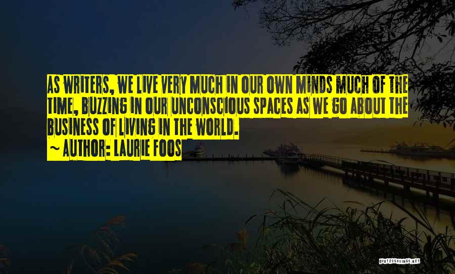 Laurie Foos Quotes: As Writers, We Live Very Much In Our Own Minds Much Of The Time, Buzzing In Our Unconscious Spaces As