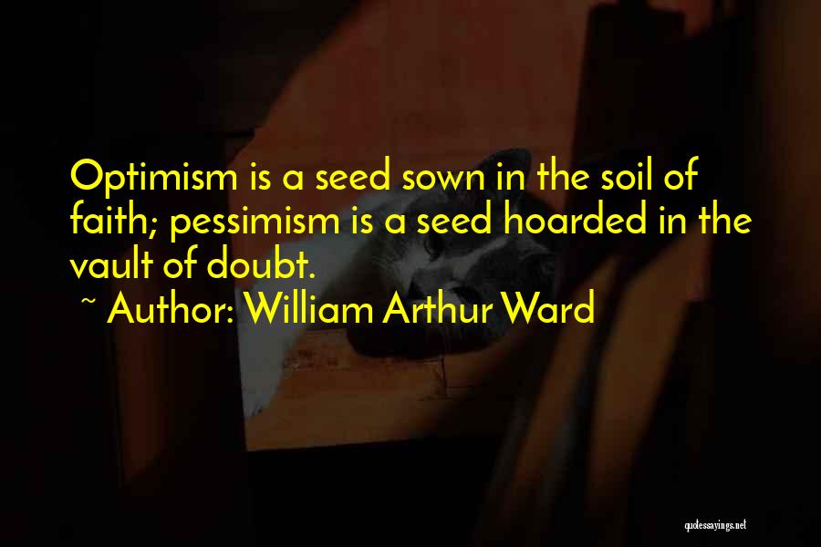 William Arthur Ward Quotes: Optimism Is A Seed Sown In The Soil Of Faith; Pessimism Is A Seed Hoarded In The Vault Of Doubt.