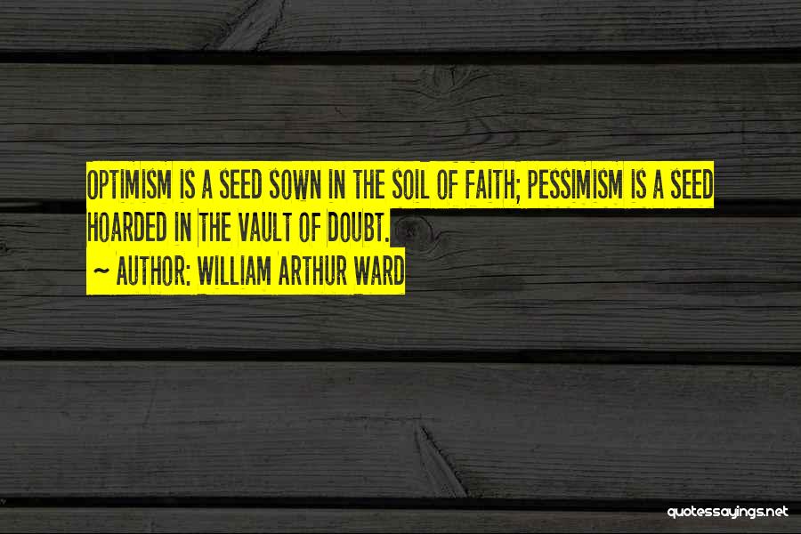 William Arthur Ward Quotes: Optimism Is A Seed Sown In The Soil Of Faith; Pessimism Is A Seed Hoarded In The Vault Of Doubt.