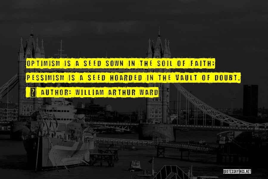 William Arthur Ward Quotes: Optimism Is A Seed Sown In The Soil Of Faith; Pessimism Is A Seed Hoarded In The Vault Of Doubt.