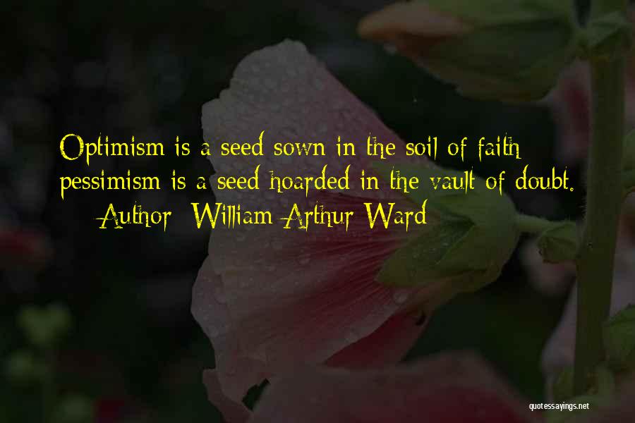 William Arthur Ward Quotes: Optimism Is A Seed Sown In The Soil Of Faith; Pessimism Is A Seed Hoarded In The Vault Of Doubt.