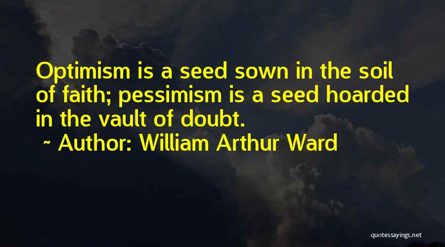 William Arthur Ward Quotes: Optimism Is A Seed Sown In The Soil Of Faith; Pessimism Is A Seed Hoarded In The Vault Of Doubt.