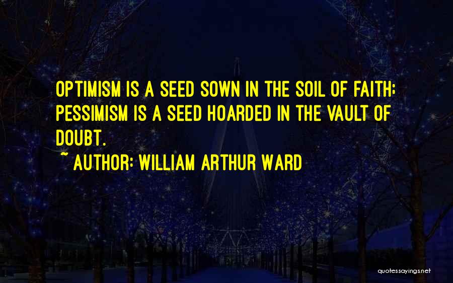 William Arthur Ward Quotes: Optimism Is A Seed Sown In The Soil Of Faith; Pessimism Is A Seed Hoarded In The Vault Of Doubt.