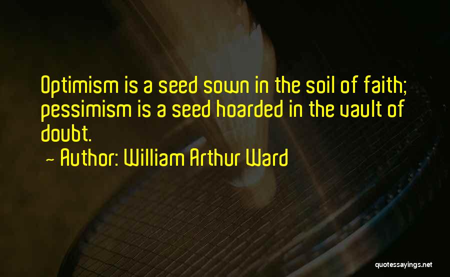 William Arthur Ward Quotes: Optimism Is A Seed Sown In The Soil Of Faith; Pessimism Is A Seed Hoarded In The Vault Of Doubt.