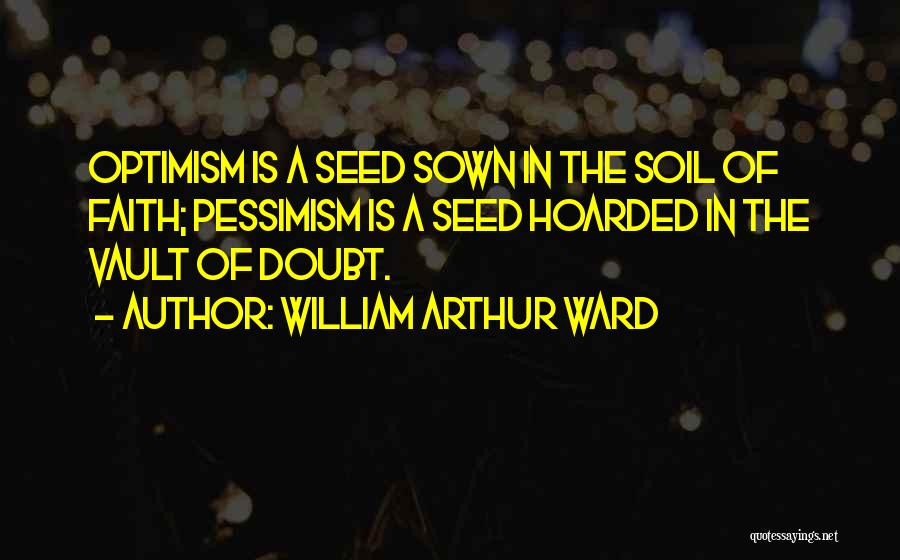 William Arthur Ward Quotes: Optimism Is A Seed Sown In The Soil Of Faith; Pessimism Is A Seed Hoarded In The Vault Of Doubt.