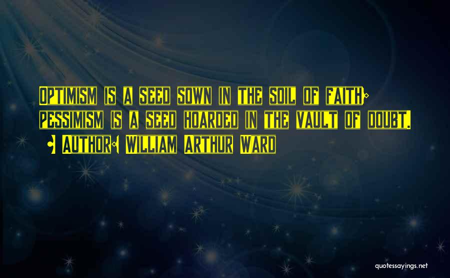 William Arthur Ward Quotes: Optimism Is A Seed Sown In The Soil Of Faith; Pessimism Is A Seed Hoarded In The Vault Of Doubt.