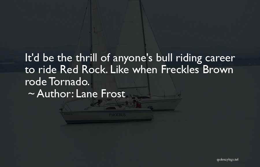 Lane Frost Quotes: It'd Be The Thrill Of Anyone's Bull Riding Career To Ride Red Rock. Like When Freckles Brown Rode Tornado.