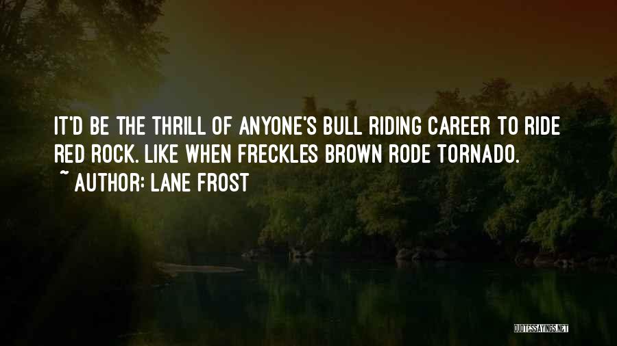 Lane Frost Quotes: It'd Be The Thrill Of Anyone's Bull Riding Career To Ride Red Rock. Like When Freckles Brown Rode Tornado.