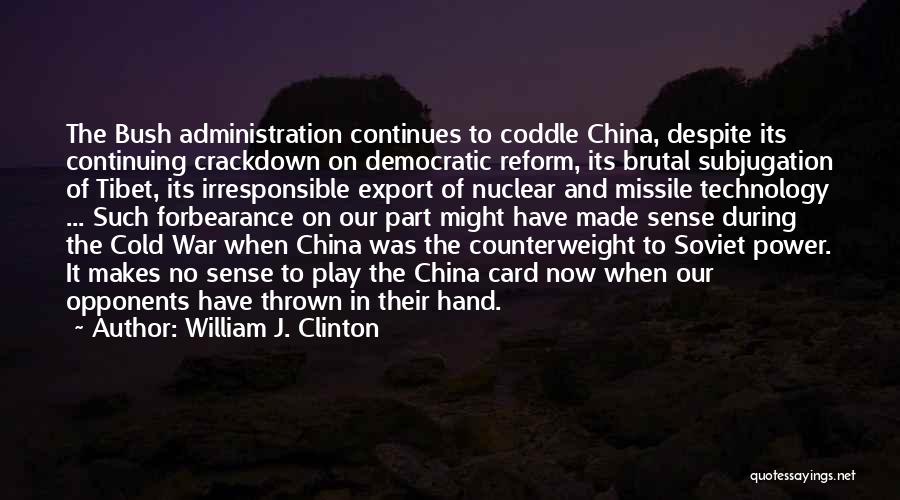 William J. Clinton Quotes: The Bush Administration Continues To Coddle China, Despite Its Continuing Crackdown On Democratic Reform, Its Brutal Subjugation Of Tibet, Its