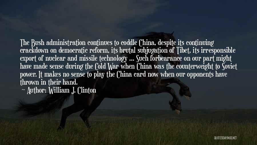 William J. Clinton Quotes: The Bush Administration Continues To Coddle China, Despite Its Continuing Crackdown On Democratic Reform, Its Brutal Subjugation Of Tibet, Its