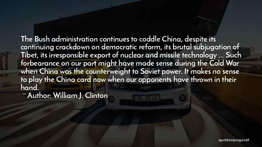 William J. Clinton Quotes: The Bush Administration Continues To Coddle China, Despite Its Continuing Crackdown On Democratic Reform, Its Brutal Subjugation Of Tibet, Its