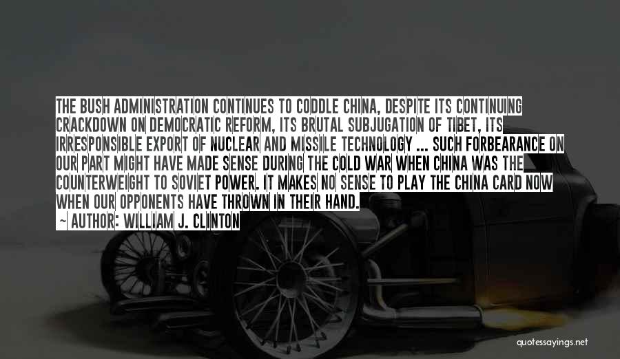 William J. Clinton Quotes: The Bush Administration Continues To Coddle China, Despite Its Continuing Crackdown On Democratic Reform, Its Brutal Subjugation Of Tibet, Its