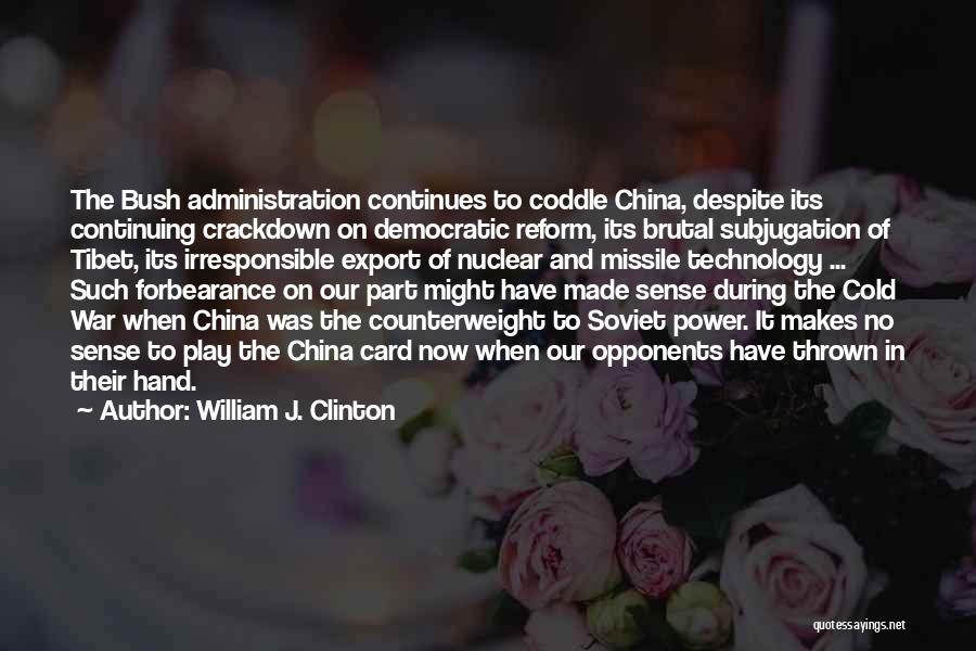 William J. Clinton Quotes: The Bush Administration Continues To Coddle China, Despite Its Continuing Crackdown On Democratic Reform, Its Brutal Subjugation Of Tibet, Its