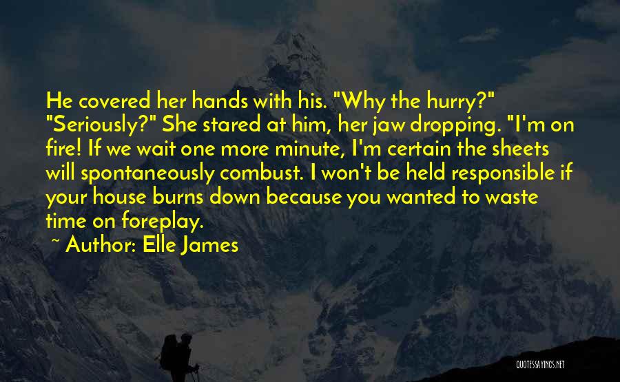 Elle James Quotes: He Covered Her Hands With His. Why The Hurry? Seriously? She Stared At Him, Her Jaw Dropping. I'm On Fire!