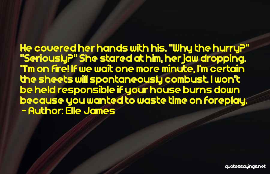 Elle James Quotes: He Covered Her Hands With His. Why The Hurry? Seriously? She Stared At Him, Her Jaw Dropping. I'm On Fire!