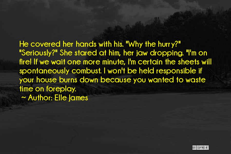 Elle James Quotes: He Covered Her Hands With His. Why The Hurry? Seriously? She Stared At Him, Her Jaw Dropping. I'm On Fire!